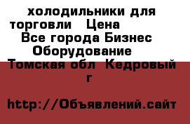 холодильники для торговли › Цена ­ 13 000 - Все города Бизнес » Оборудование   . Томская обл.,Кедровый г.